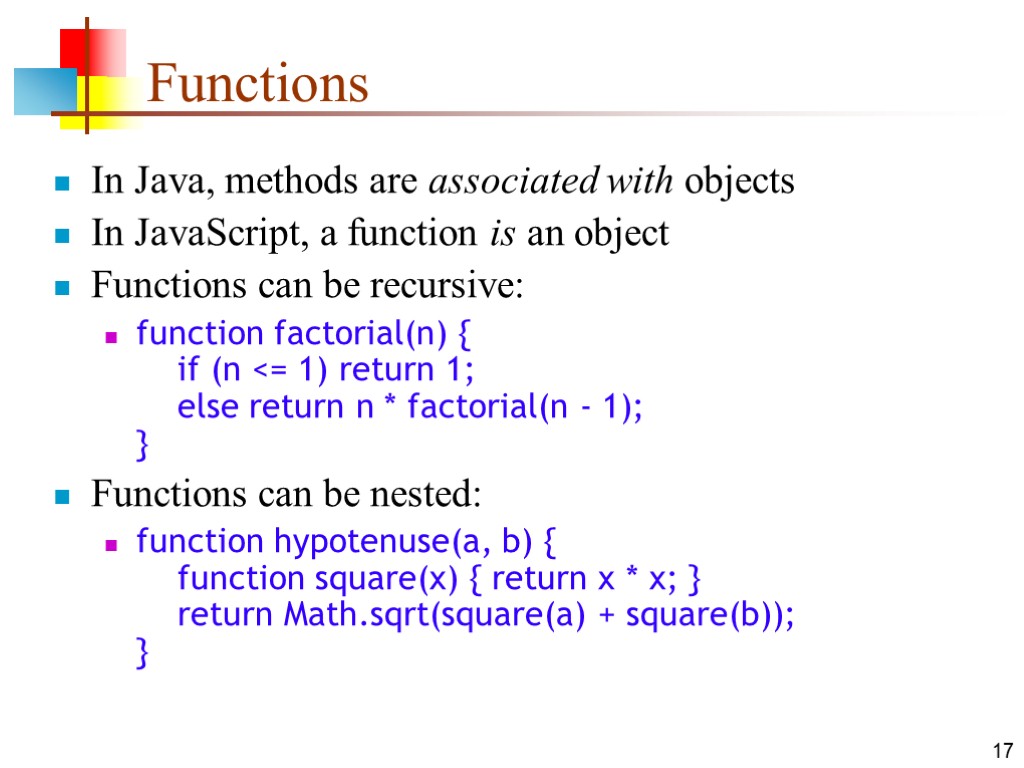 17 Functions In Java, methods are associated with objects In JavaScript, a function is